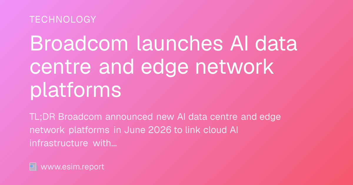 Broadcom launches AI data centre and edge network platforms - eSIM Report