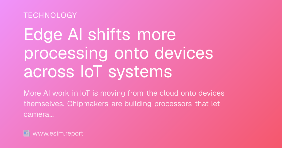 Edge AI shifts more processing onto devices across IoT systems - eSIM ...