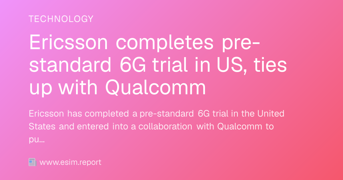 Ericsson completes pre-standard 6G trial in US, ties up with Qualcomm ...