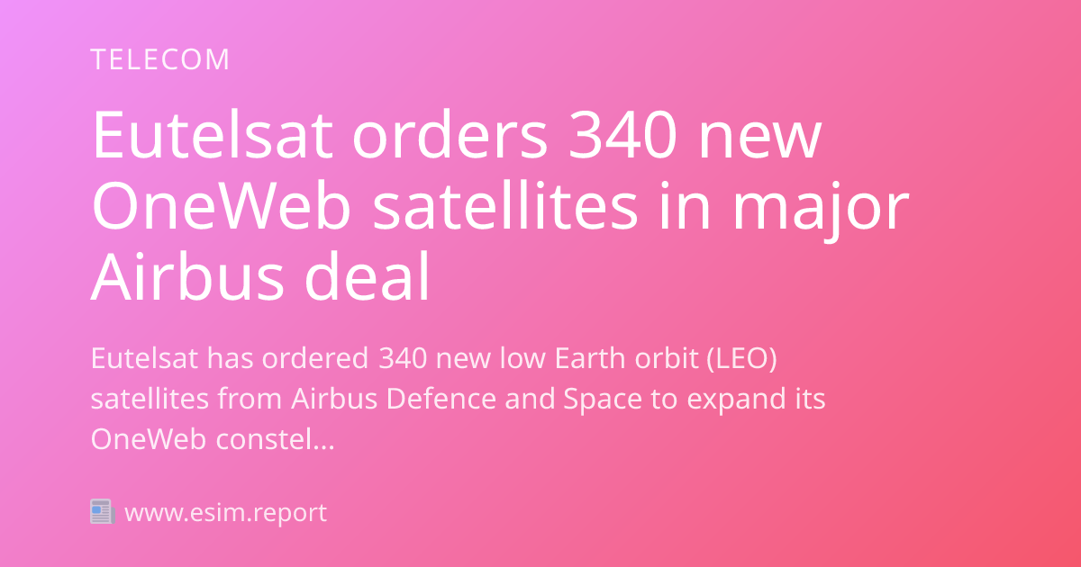 Eutelsat Orders 340 New Oneweb Satellites In Major Airbus Deal Esim