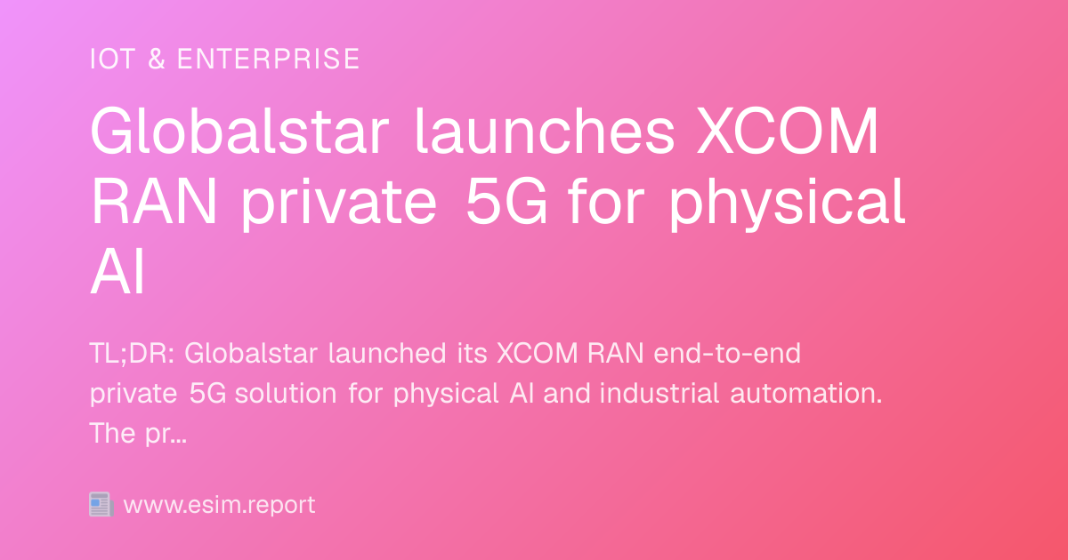 Globalstar launches XCOM RAN private 5G for physical AI - eSIM Report