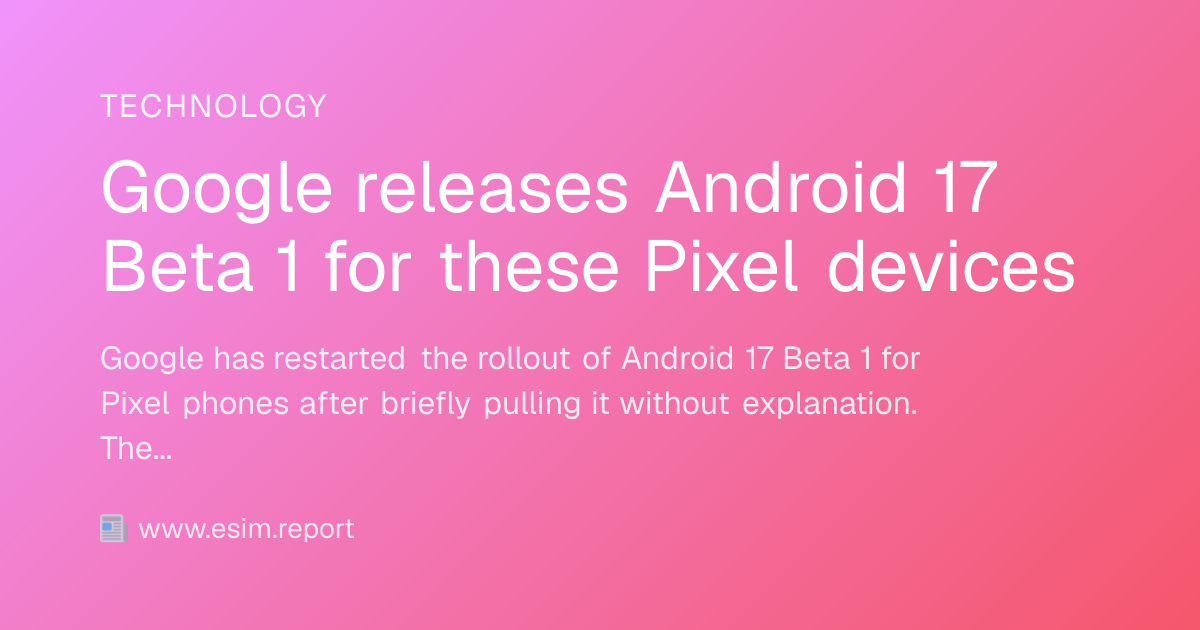 Google releases Android 17 Beta 1 for these Pixel devices - eSIM Report