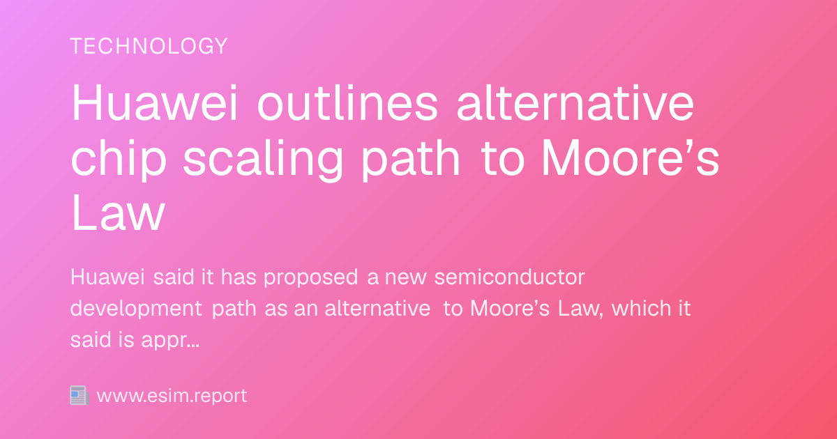 Huawei outlines alternative chip scaling path to Moore’s Law - eSIM Report
