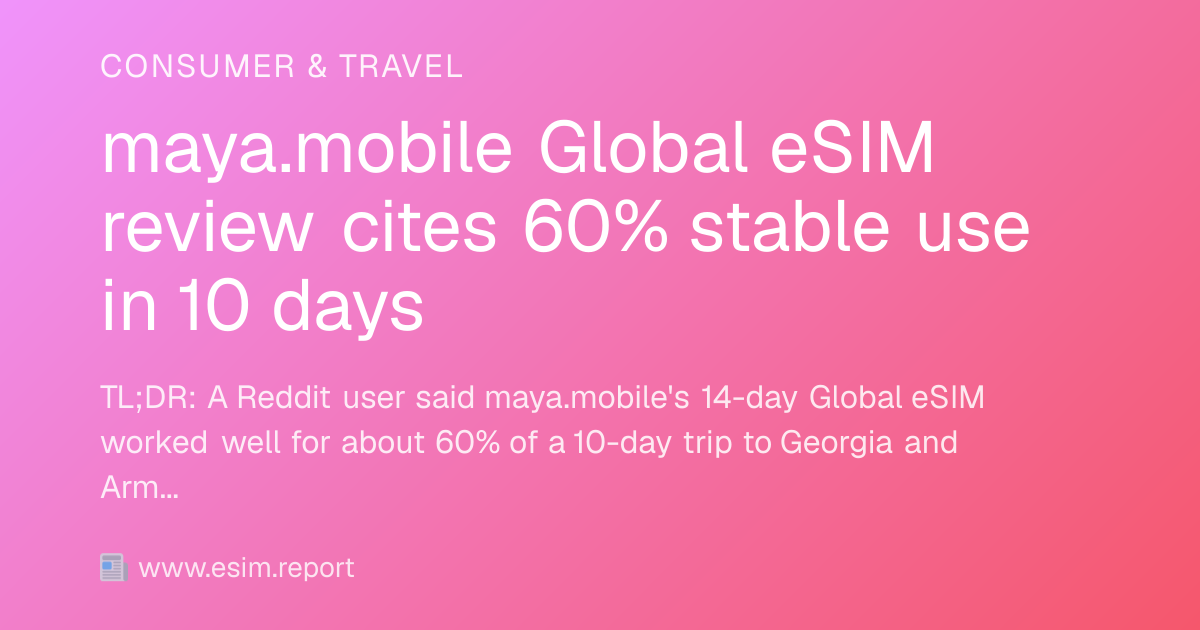 maya.mobile Global eSIM review cites 60% stable use in 10 days - eSIM ...