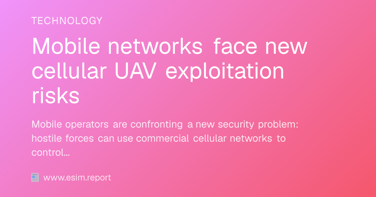 Mobile networks face new cellular UAV exploitation risks - eSIM Report