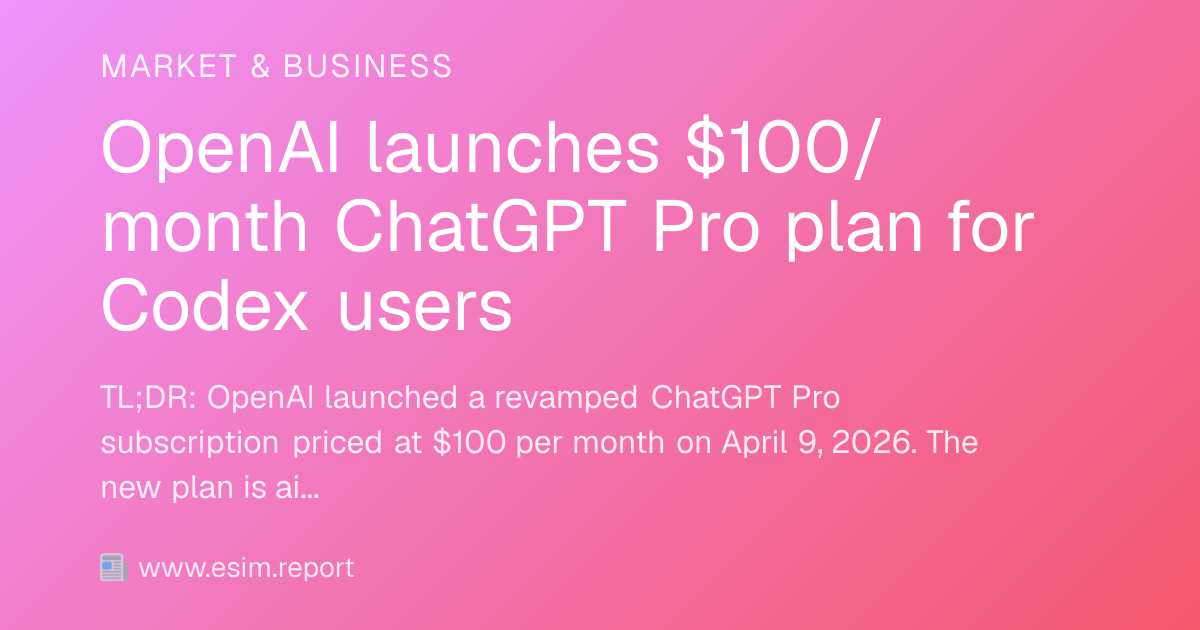OpenAI launches $100/month ChatGPT Pro plan for Codex users - eSIM Report
