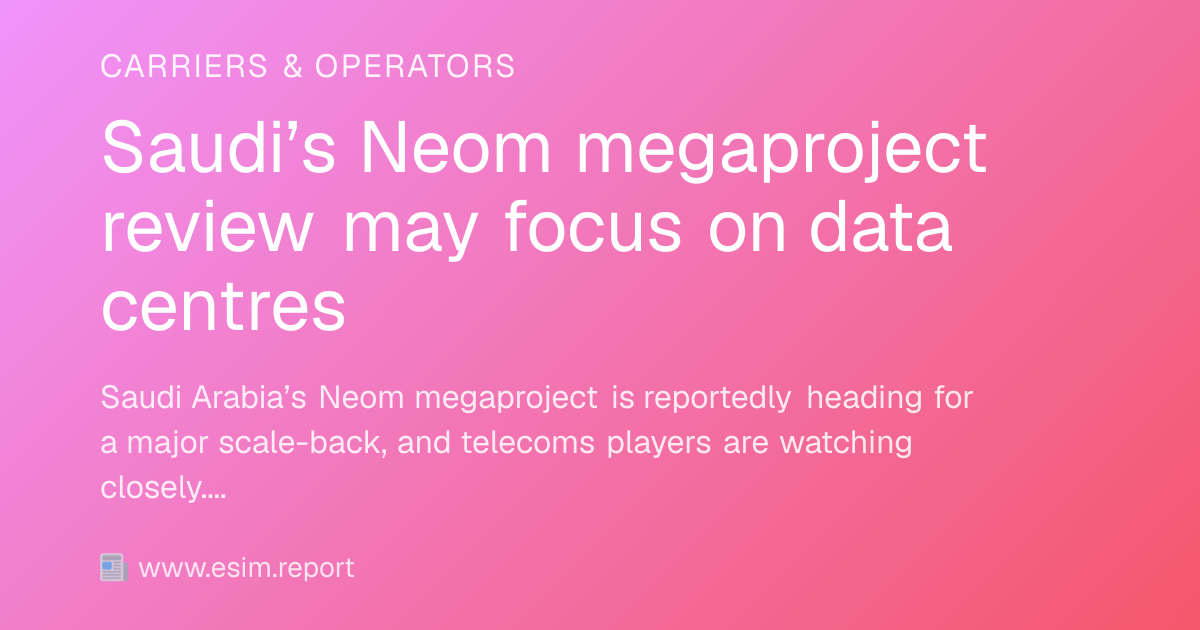 Saudi’s Neom megaproject review may focus on data centres - eSIM Report