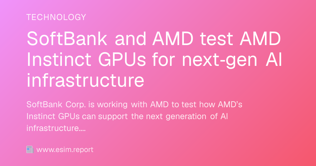 SoftBank and AMD test AMD Instinct GPUs for next‑gen AI infrastructure ...