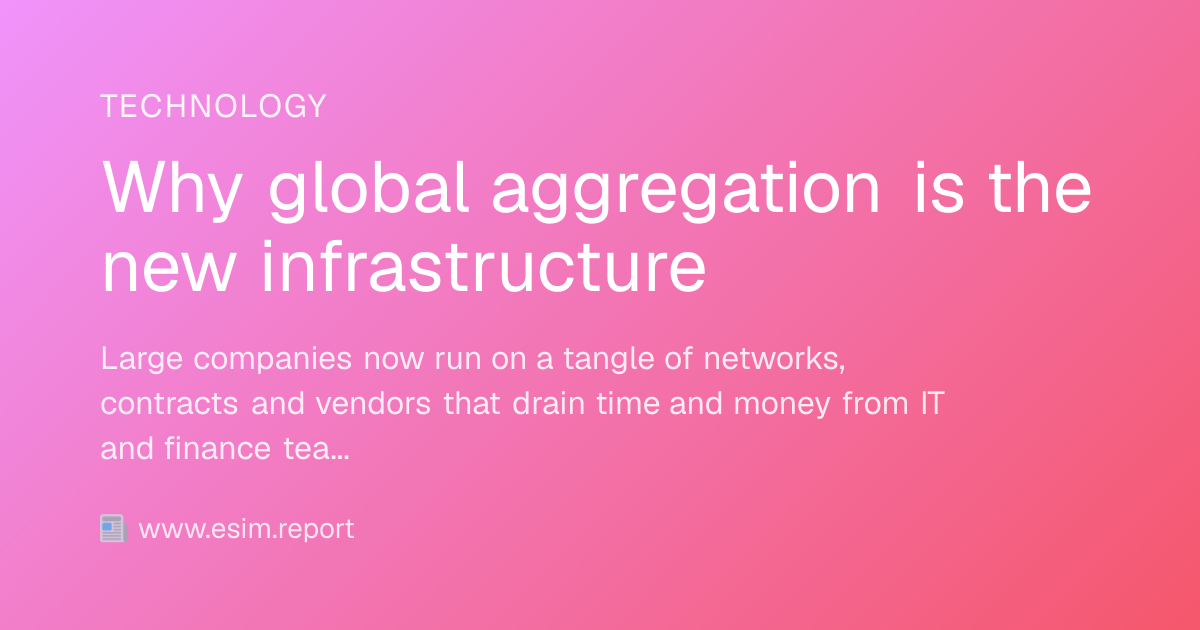 Why global aggregation is the new infrastructure - eSIM Report