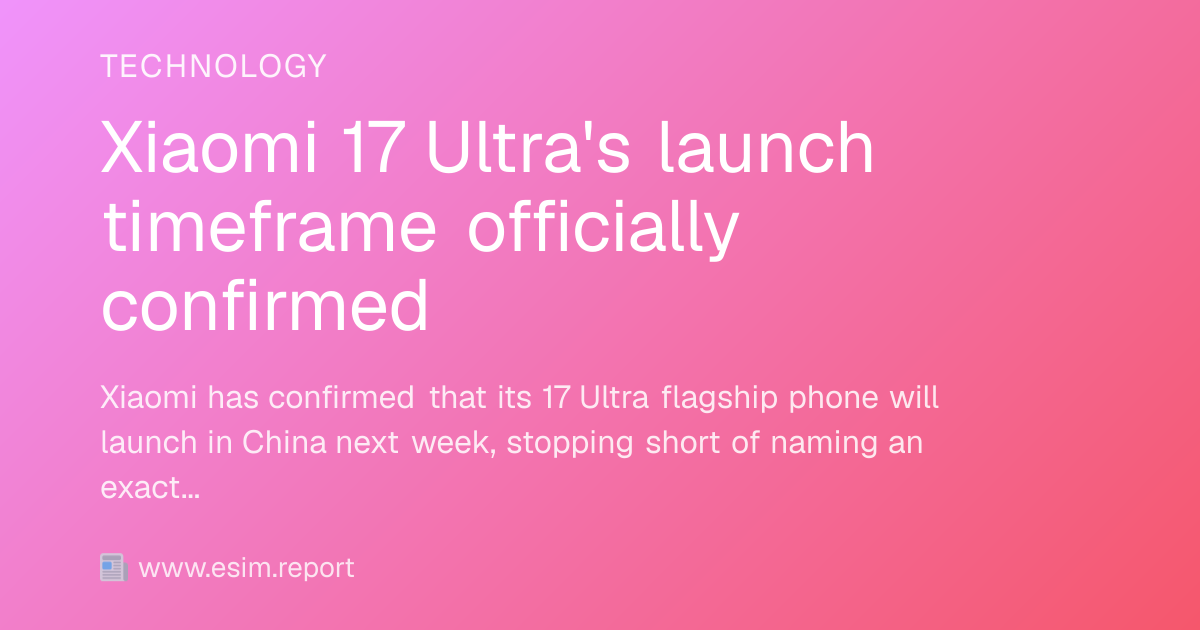 Xiaomi 17 Ultra's launch timeframe officially confirmed - eSIM Report